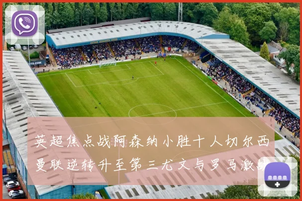 英超焦点战阿森纳小胜十人切尔西曼联逆转升至第三尤文与罗马激战平局
