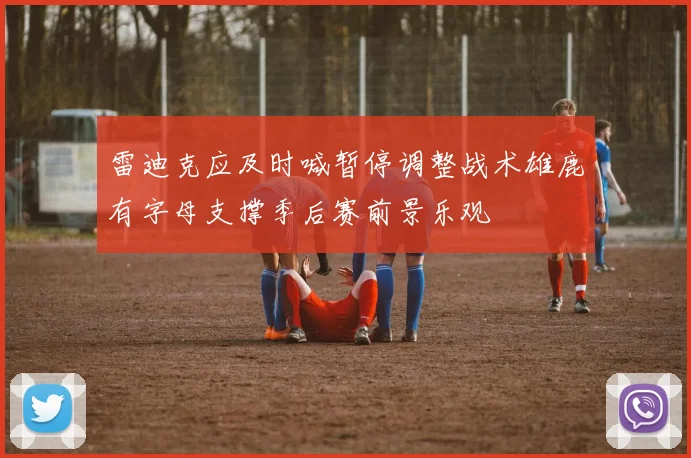 雷迪克应及时喊暂停调整战术雄鹿有字母支撑季后赛前景乐观