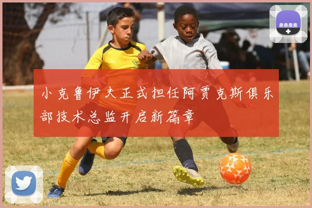 小克鲁伊夫正式担任阿贾克斯俱乐部技术总监开启新篇章