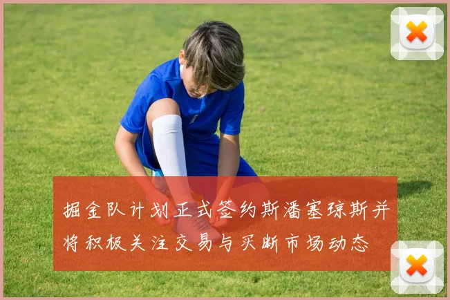 掘金队计划正式签约斯潘塞琼斯并将积极关注交易与买断市场动态