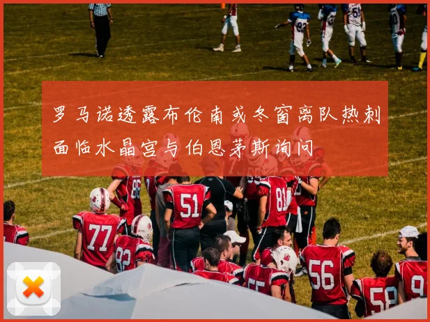 罗马诺透露布伦南或冬窗离队热刺面临水晶宫与伯恩茅斯询问