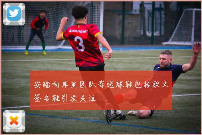 安踏向库里团队寄送球鞋包括欧文签名鞋引发关注