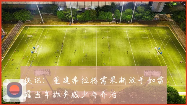 侠记：重建弗拉格需果断放手如雷霆当年抛弃威少与乔治