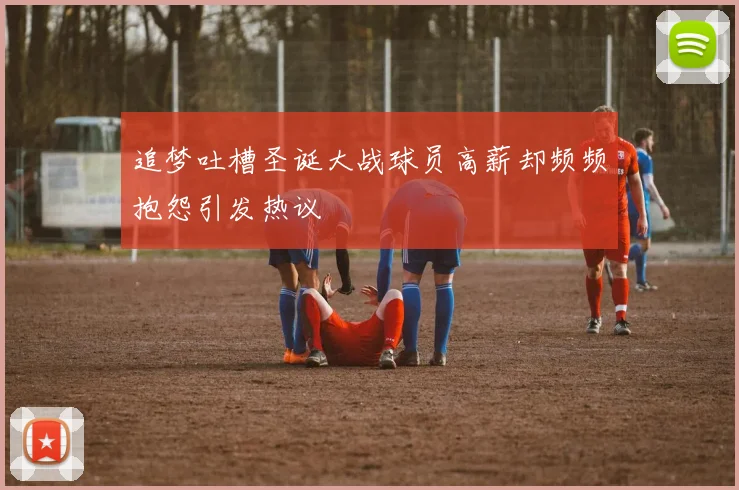 追梦吐槽圣诞大战球员高薪却频频抱怨引发热议