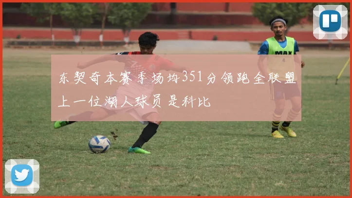 东契奇本赛季场均351分领跑全联盟上一位湖人球员是科比