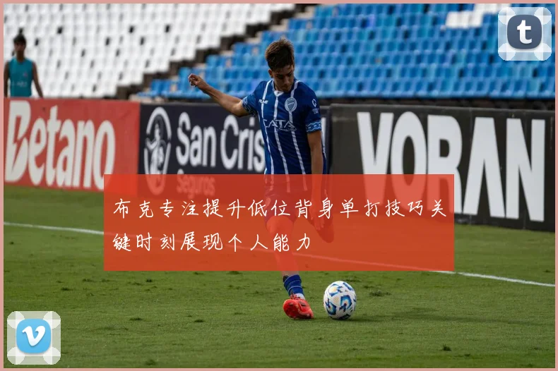 布克专注提升低位背身单打技巧关键时刻展现个人能力
