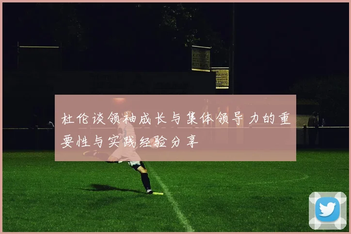 杜伦谈领袖成长与集体领导力的重要性与实践经验分享