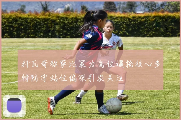 科瓦奇称萨比策为高位逼抢核心多特防守站位偏深引发关注