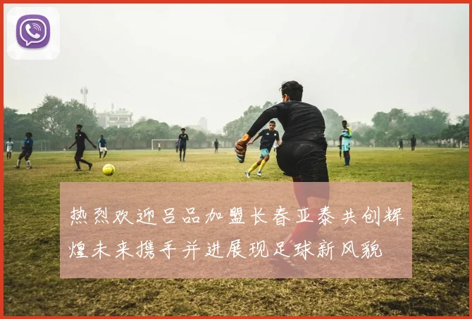 热烈欢迎吕品加盟长春亚泰共创辉煌未来携手并进展现足球新风貌