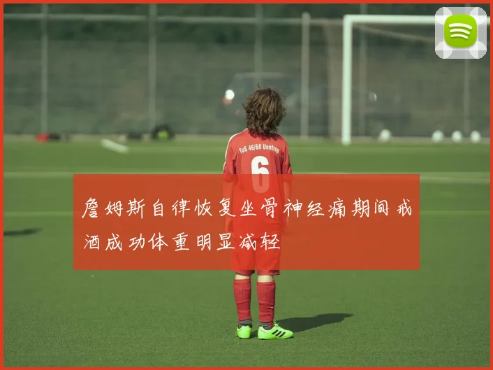 詹姆斯自律恢复坐骨神经痛期间戒酒成功体重明显减轻